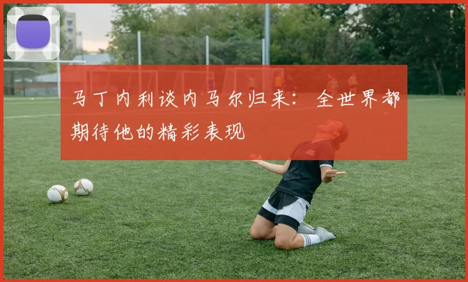 马丁内利谈内马尔归来：全世界都期待他的精彩表现