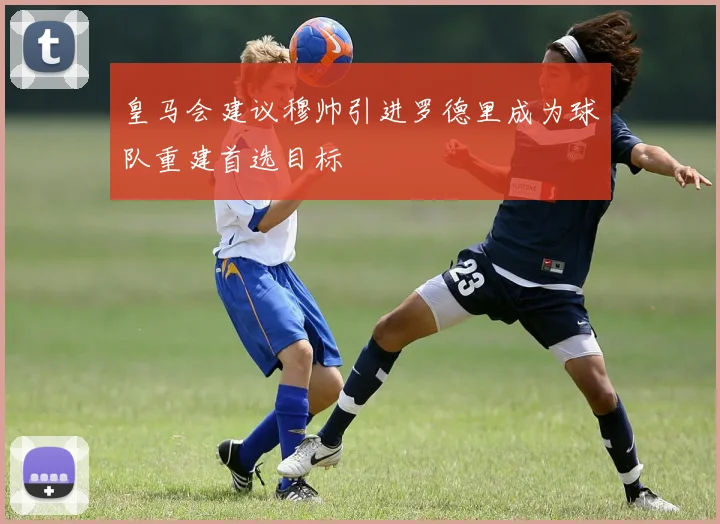 皇马会建议穆帅引进罗德里成为球队重建首选目标