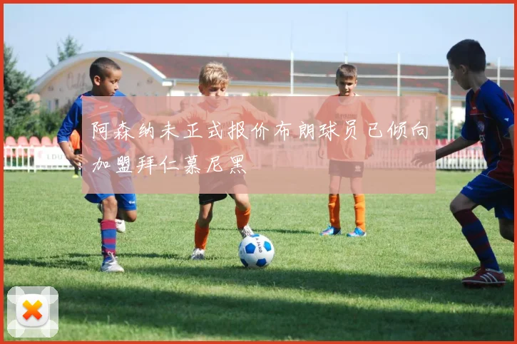 阿森纳未正式报价布朗球员已倾向加盟拜仁慕尼黑