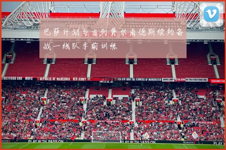 巴萨计划与吉列费尔南德斯续约备战一线队季前训练