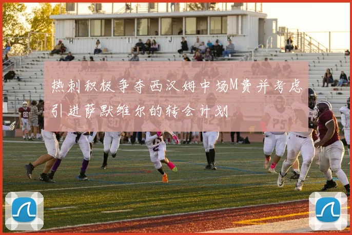 热刺积极争夺西汉姆中场M费并考虑引进萨默维尔的转会计划