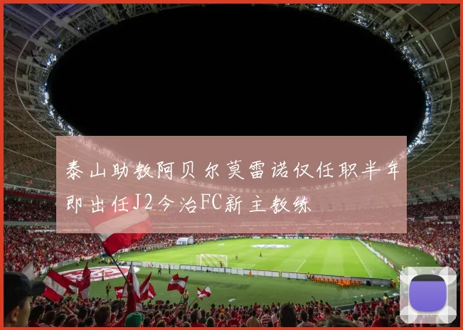 泰山助教阿贝尔莫雷诺仅任职半年即出任J2今治FC新主教练