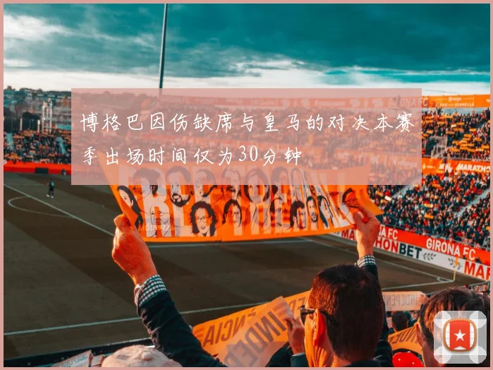 博格巴因伤缺席与皇马的对决本赛季出场时间仅为30分钟
